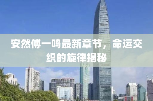 安然傅一鸣最新章节，命运交织的旋律揭秘