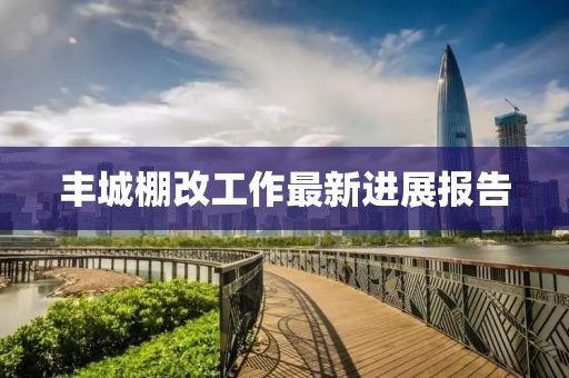 丰城棚改工作最新进展报告