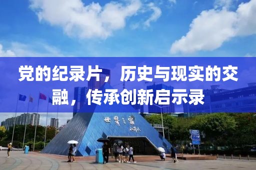 党的纪录片，历史与现实的交融，传承创新启示录