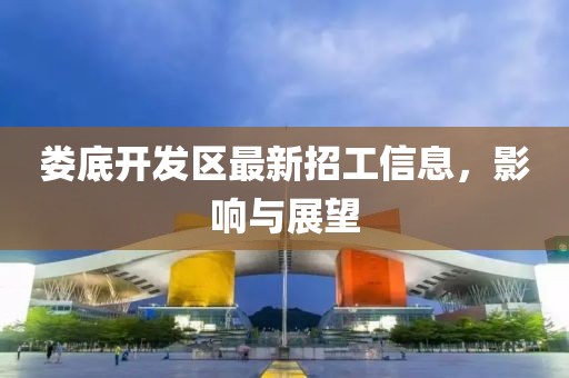 娄底开发区最新招工信息，影响与展望