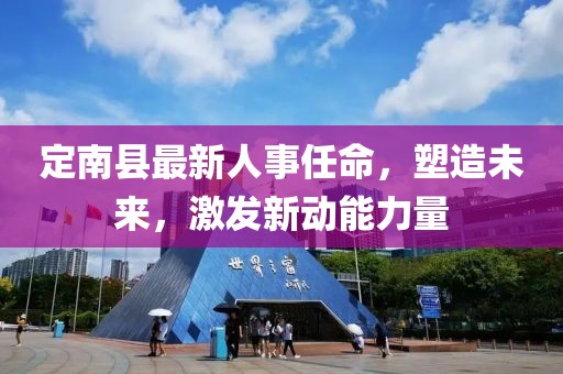 定南县最新人事任命，塑造未来，激发新动能力量