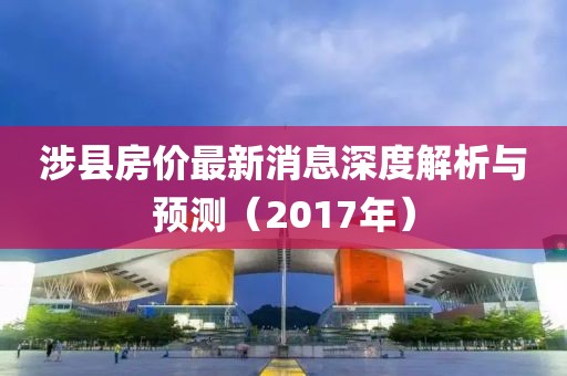 涉县房价最新消息深度解析与预测（2017年）