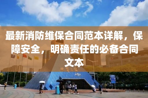 最新消防维保合同范本详解，保障安全，明确责任的必备合同文本