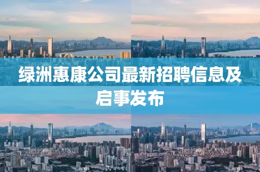 绿洲惠康公司最新招聘信息及启事发布