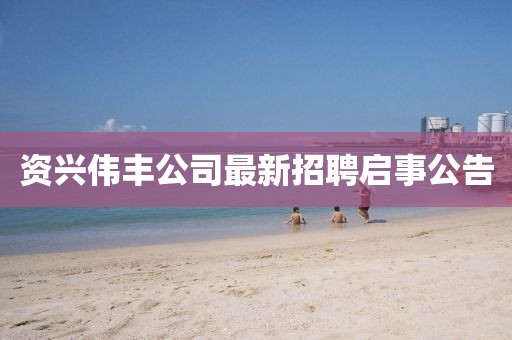 资兴伟丰公司最新招聘启事公告