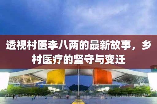 透视村医李八两的最新故事，乡村医疗的坚守与变迁