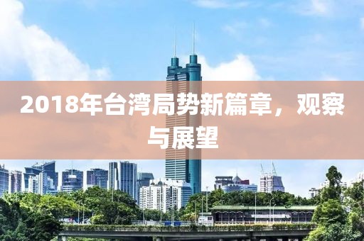 2018年台湾局势新篇章，观察与展望