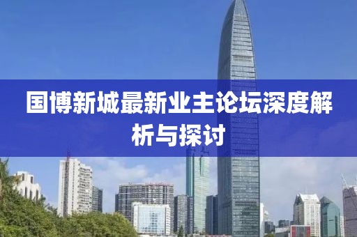 国博新城最新业主论坛深度解析与探讨