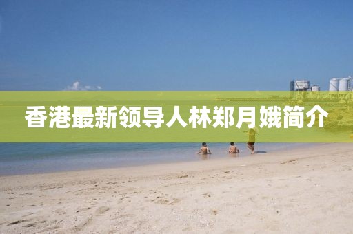 香港最新领导人林郑月娥简介