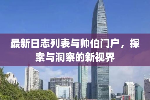 最新日志列表与帅伯门户，探索与洞察的新视界