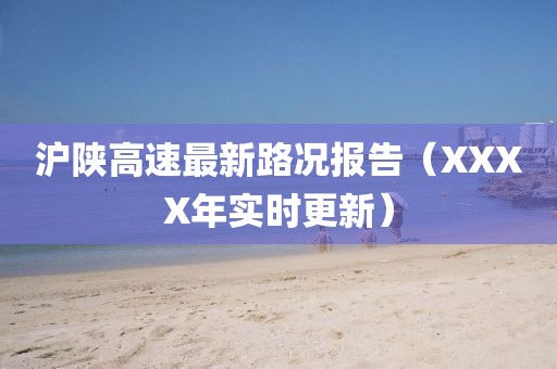 沪陕高速最新路况报告（XXXX年实时更新）