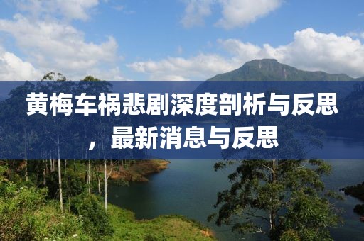 黄梅车祸悲剧深度剖析与反思，最新消息与反思
