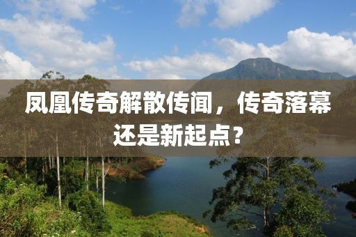 凤凰传奇解散传闻，传奇落幕还是新起点？