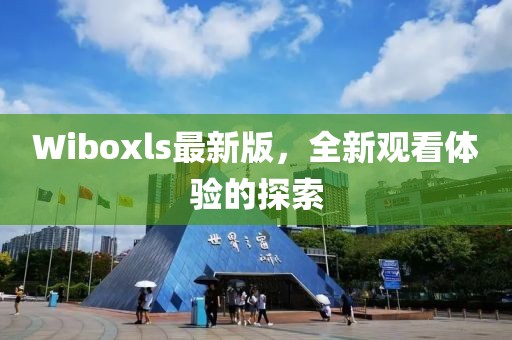 Wiboxls最新版，全新观看体验的探索