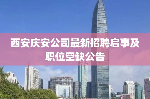 西安庆安公司最新招聘启事及职位空缺公告