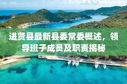 进贤县最新县委常委概述，领导班子成员及职责揭秘