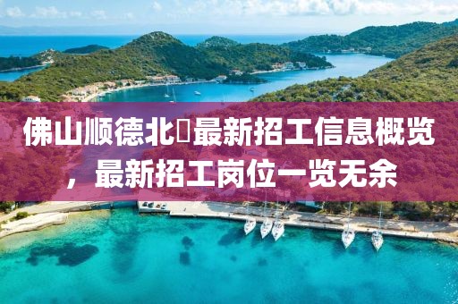 佛山顺德北滘最新招工信息概览，最新招工岗位一览无余