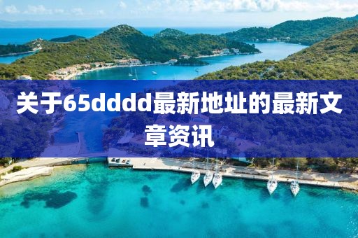关于65dddd最新地址的最新文章资讯