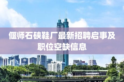 偃师石硖鞋厂最新招聘启事及职位空缺信息