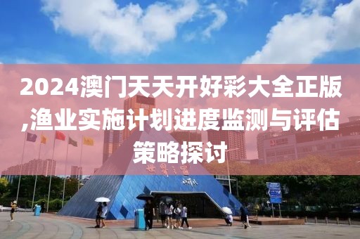 2024澳门天天开好彩大全正版,渔业实施计划进度监测与评估策略探讨