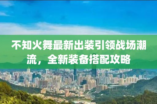 不知火舞最新出装引领战场潮流，全新装备搭配攻略
