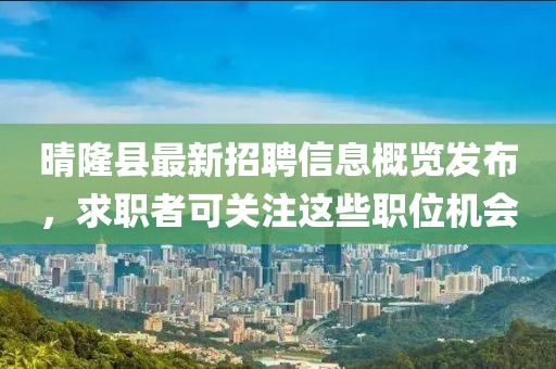 晴隆县最新招聘信息概览发布，求职者可关注这些职位机会
