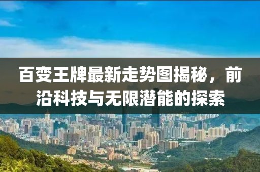 百变王牌最新走势图揭秘，前沿科技与无限潜能的探索