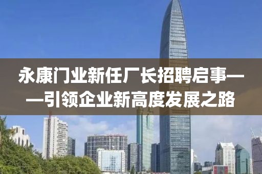 永康门业新任厂长招聘启事——引领企业新高度发展之路