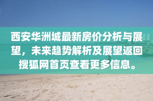 西安华洲城最新房价分析与展望，未来趋势解析及展望返回搜狐网首页查看更多信息。