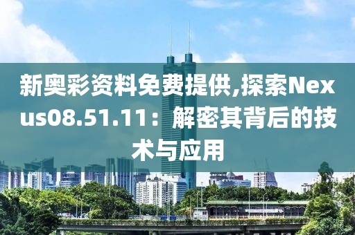 新奥彩资料免费提供,探索Nexus08.51.11：解密其背后的技术与应用
