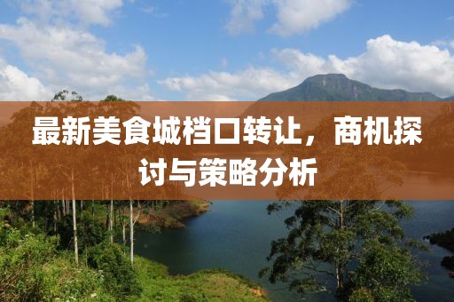 最新美食城档口转让，商机探讨与策略分析