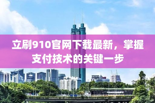 立刷910官网下载最新，掌握支付技术的关键一步