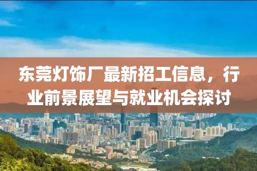 东莞灯饰厂最新招工信息，行业前景展望与就业机会探讨