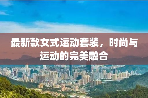 最新款女式运动套装，时尚与运动的完美融合