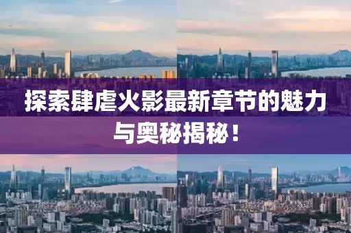 探索肆虐火影最新章节的魅力与奥秘揭秘！