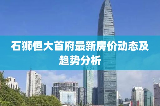 石狮恒大首府最新房价动态及趋势分析