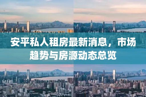 安平私人租房最新消息，市场趋势与房源动态总览