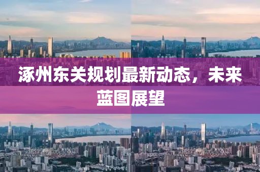 涿州东关规划最新动态，未来蓝图展望