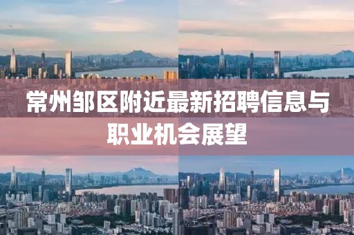 常州邹区附近最新招聘信息与职业机会展望