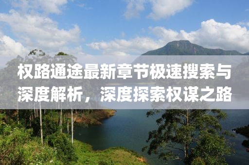 权路通途最新章节极速搜索与深度解析，深度探索权谋之路