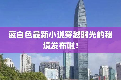蓝白色最新小说穿越时光的秘境发布啦！