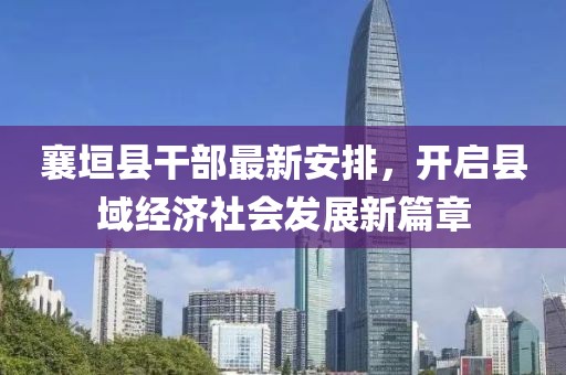 襄垣县干部最新安排，开启县域经济社会发展新篇章