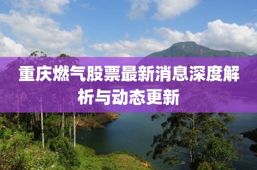 重庆燃气股票最新消息深度解析与动态更新