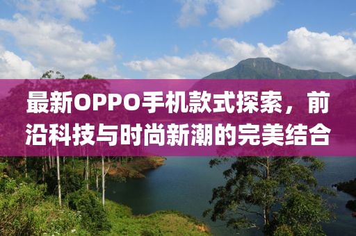 最新OPPO手机款式探索，前沿科技与时尚新潮的完美结合