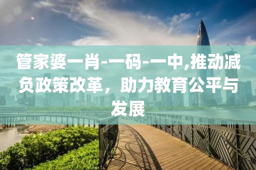 管家婆一肖-一码-一中,推动减负政策改革，助力教育公平与发展