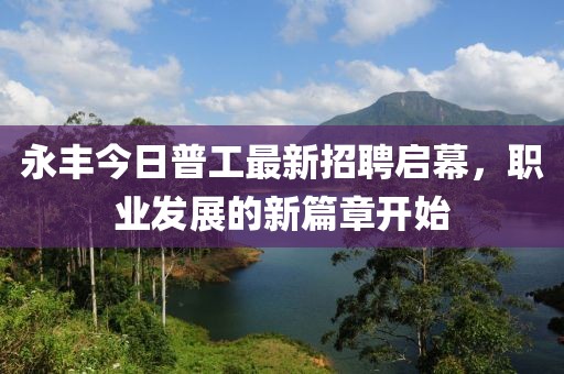 永丰今日普工最新招聘启幕，职业发展的新篇章开始