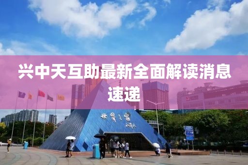 兴中天互助最新全面解读消息速递
