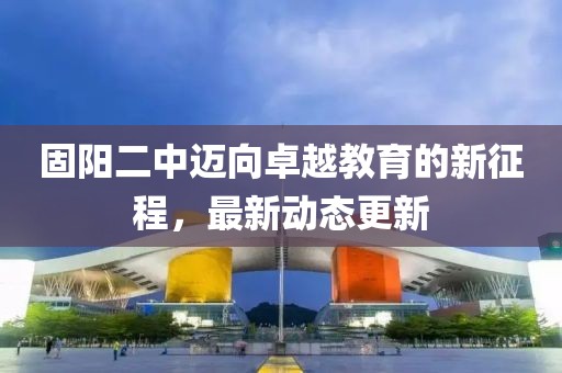 固阳二中迈向卓越教育的新征程，最新动态更新