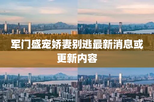 军门盛宠娇妻别逃最新消息或更新内容