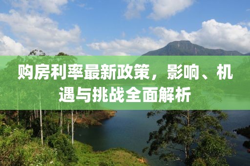 购房利率最新政策，影响、机遇与挑战全面解析